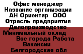 Офис-менеджер › Название организации ­ АН Ориентир, ООО › Отрасль предприятия ­ Делопроизводство › Минимальный оклад ­ 45 000 - Все города Работа » Вакансии   . Белгородская обл.